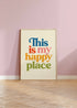 A multicoloured typography print with 'This Is My Happy Place' on.
