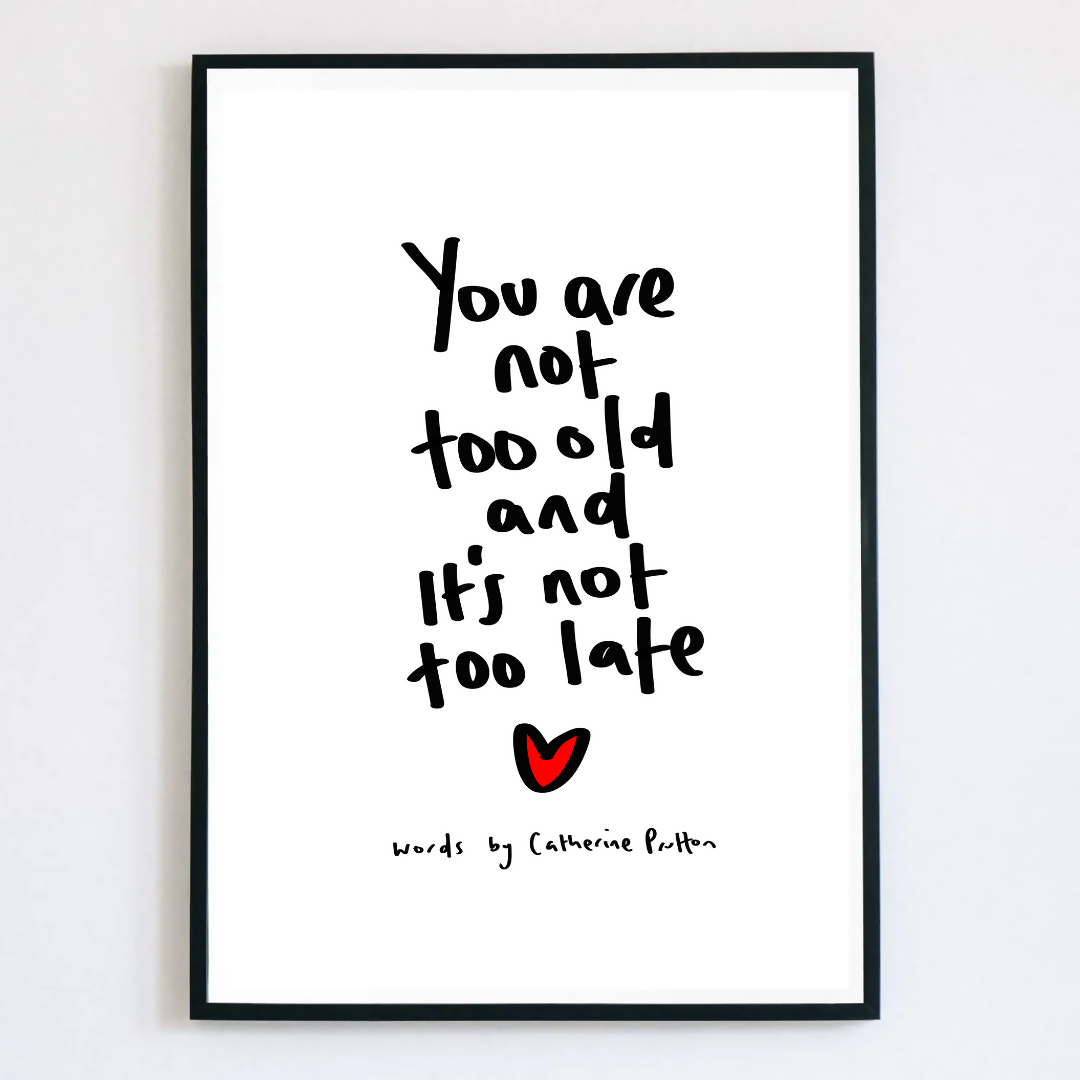 You're Not Too Old and It's Not Too Late Print