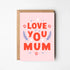 LOVE YOU MUM GREETINGS CARD