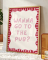 Wanna Go To The Pub Print A4