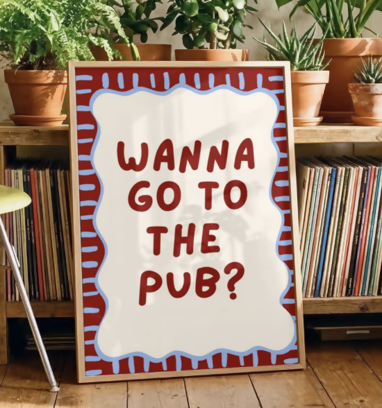 Wanna Go To The Pub Print A4