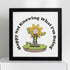 Happy Not Knowing What I'm Doing Print