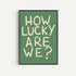 How Lucky Are We Print