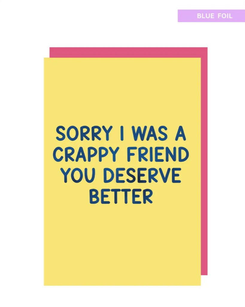 Sorry I was a crappy friend you deserve better greeting card